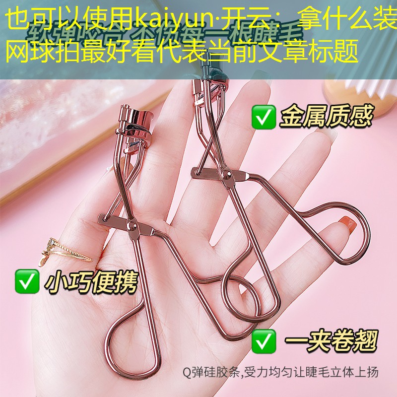 kaiyun·开云：拿什么装网球拍最好看