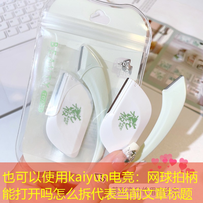 kaiyun电竞：网球拍柄能打开吗怎么拆