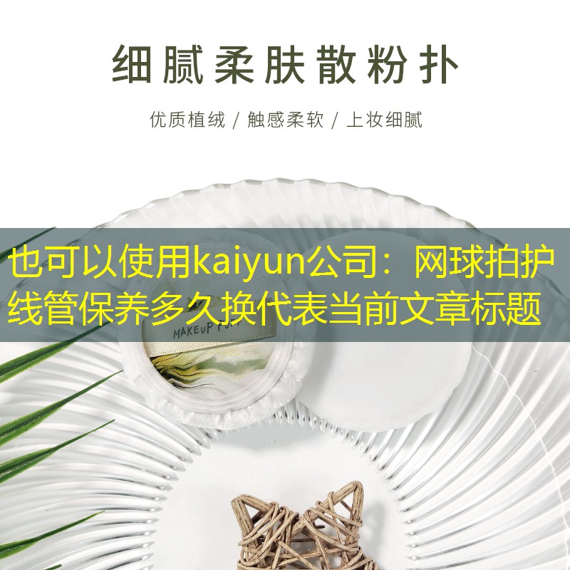 kaiyun公司：网球拍护线管保养多久换