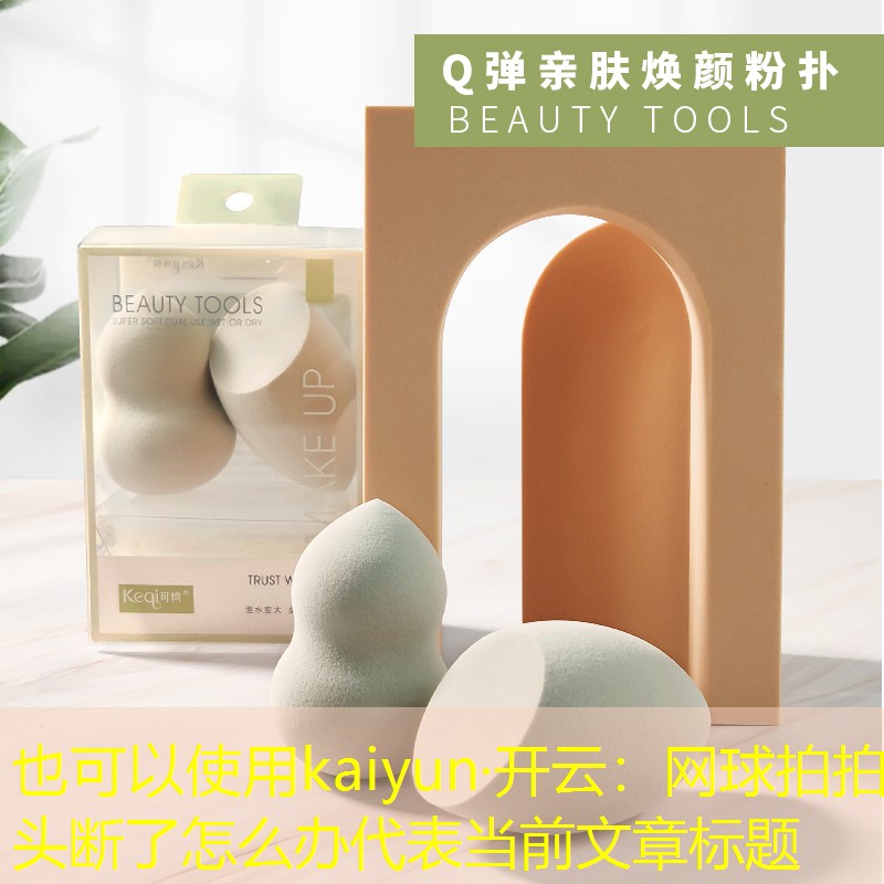 kaiyun·开云：网球拍拍头断了怎么办