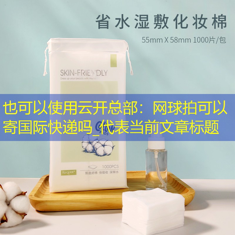 云开总部：网球拍可以寄国际快递吗_